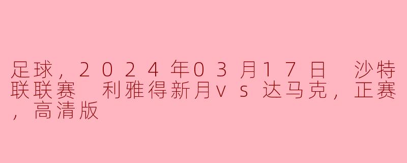 足球，2024年03月17日 沙特联联赛 利雅得新月vs达马克，正赛，高清版